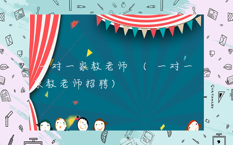 一对一家教老师 (一对一家教老师招聘)